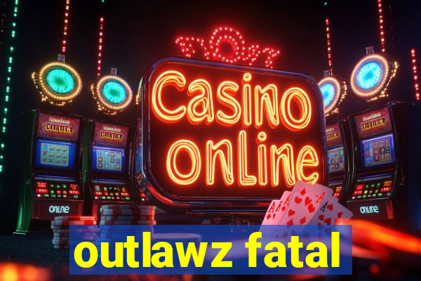 outlawz fatal