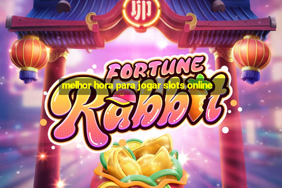 melhor hora para jogar slots online