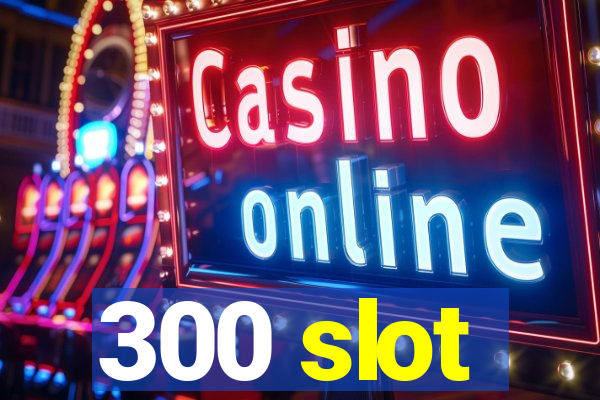 300 slot