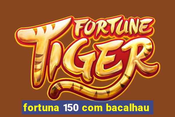 fortuna 150 com bacalhau