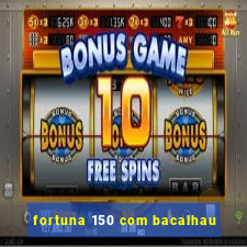 fortuna 150 com bacalhau