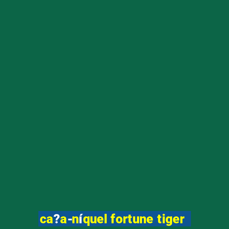 ca?a-níquel fortune tiger