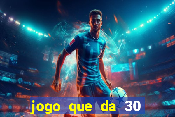 jogo que da 30 reais no cadastro