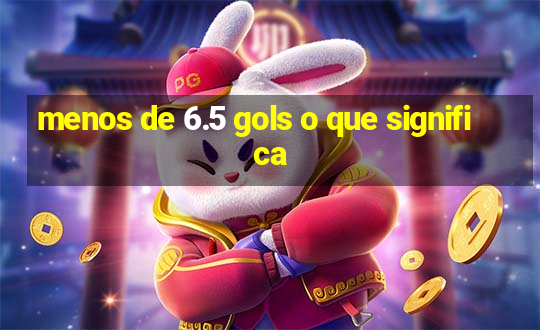 menos de 6.5 gols o que significa