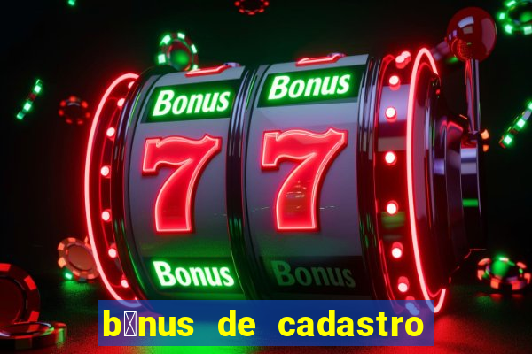 b么nus de cadastro gr谩tis cassino