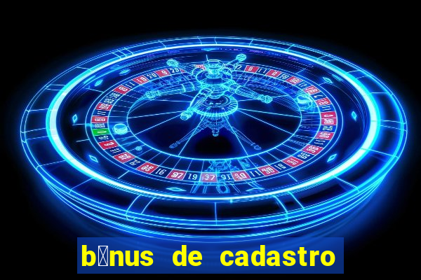 b么nus de cadastro gr谩tis cassino