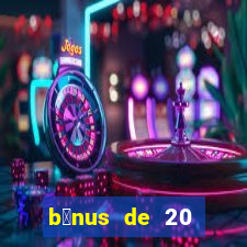 b么nus de 20 reais no cadastro