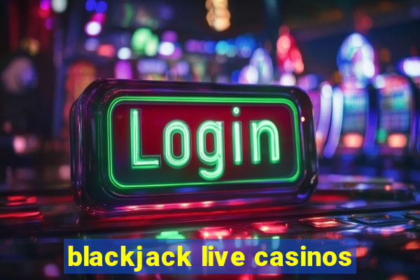 blackjack live casinos