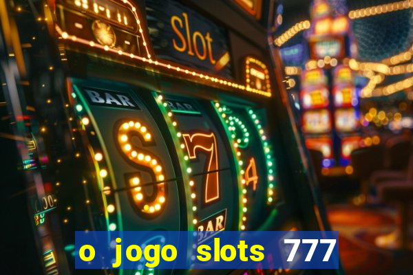 o jogo slots 777 paga mesmo