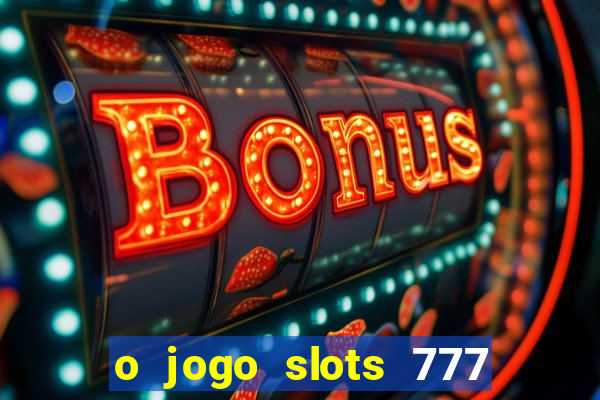 o jogo slots 777 paga mesmo