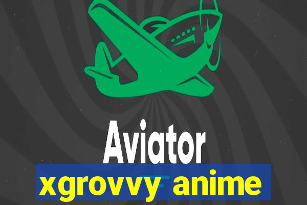 xgrovvy anime