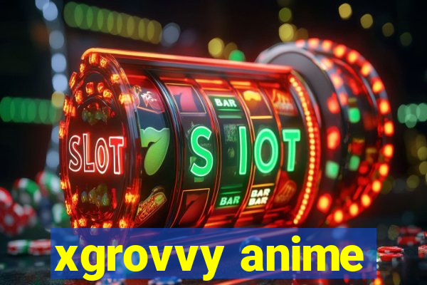 xgrovvy anime