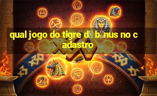 qual jogo do tigre d谩 b么nus no cadastro