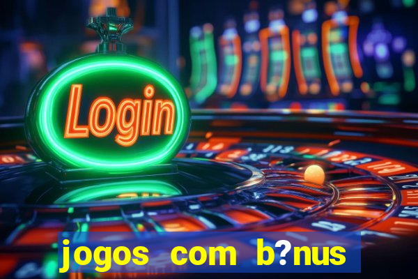 jogos com b?nus para jogar