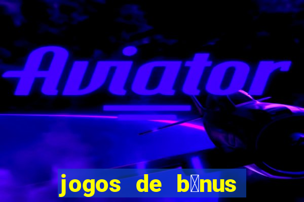 jogos de b么nus gr谩tis no cadastro