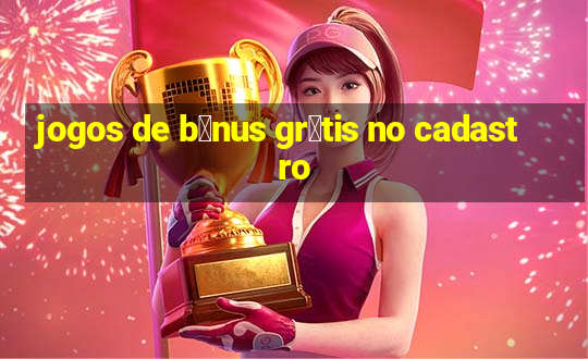 jogos de b么nus gr谩tis no cadastro