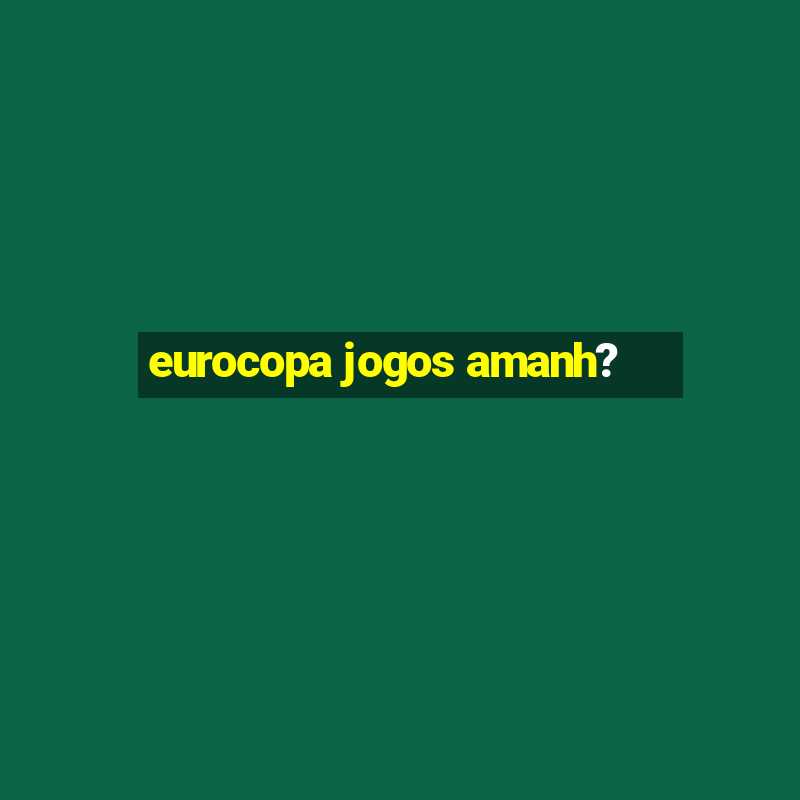 eurocopa jogos amanh?