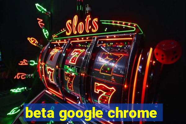 beta google chrome