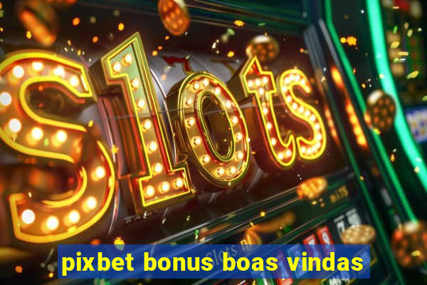 pixbet bonus boas vindas