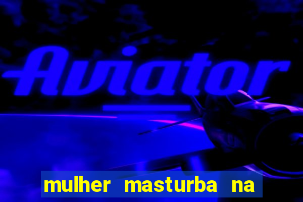 mulher masturba na quina da cama