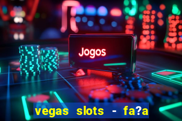 vegas slots - fa?a login para obter b?nus grátis