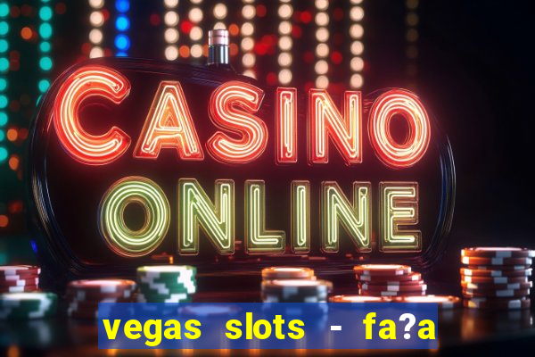 vegas slots - fa?a login para obter b?nus grátis