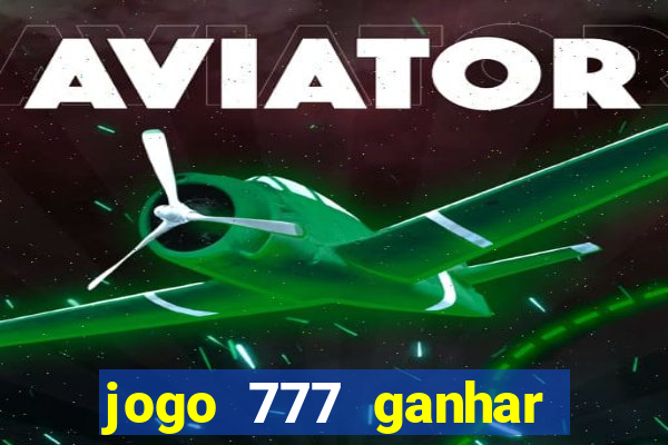 jogo 777 ganhar dinheiro de verdade