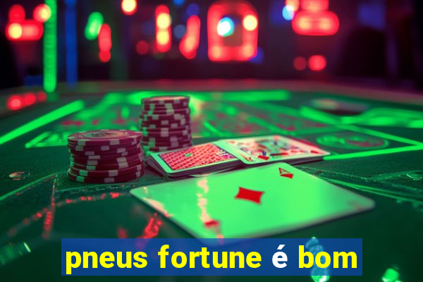 pneus fortune é bom