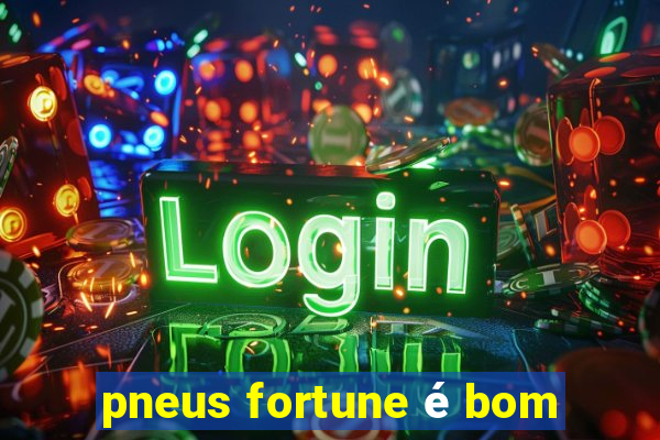 pneus fortune é bom