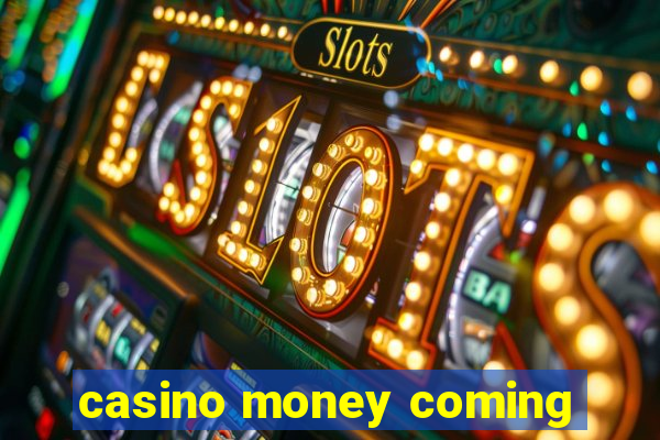 casino money coming