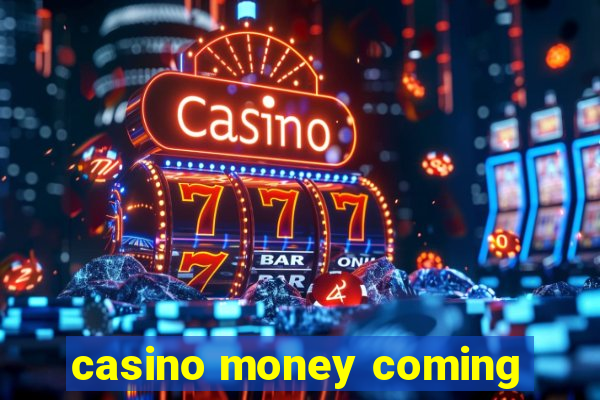 casino money coming