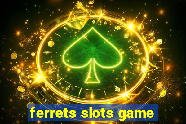 ferrets slots game