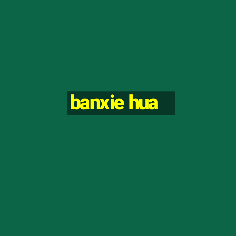 banxie hua