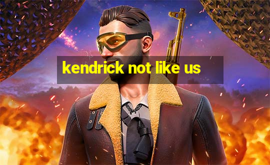 kendrick not like us