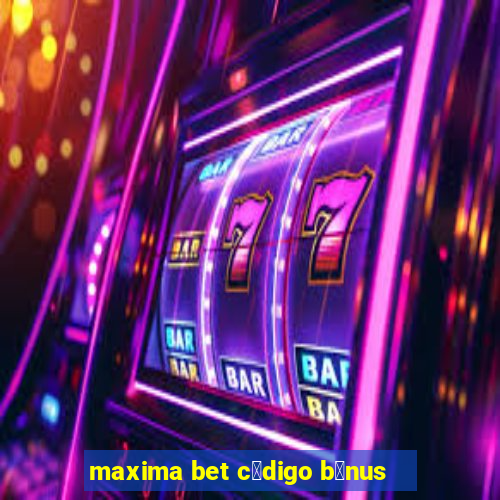 maxima bet c贸digo b么nus