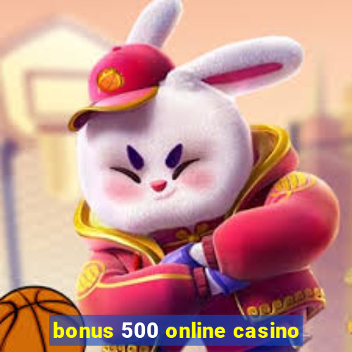 bonus 500 online casino