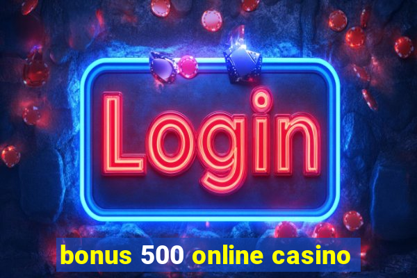 bonus 500 online casino