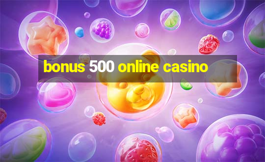 bonus 500 online casino