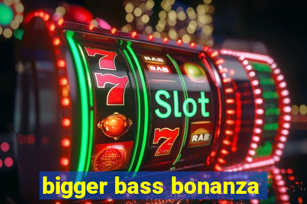 bigger bass bonanza