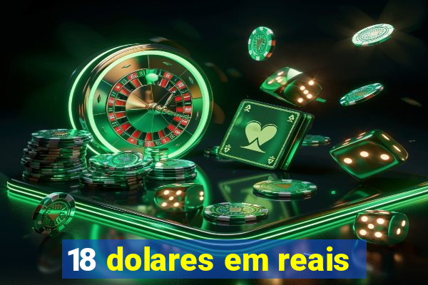 18 dolares em reais