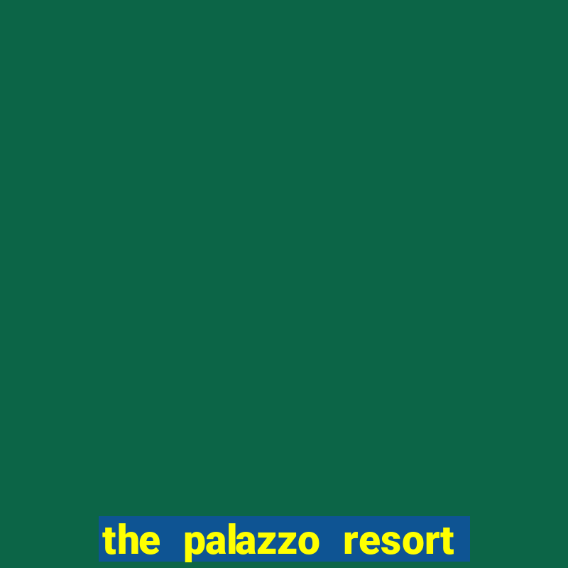 the palazzo resort hotel & casino at the venetian