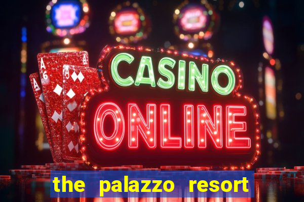 the palazzo resort hotel & casino at the venetian