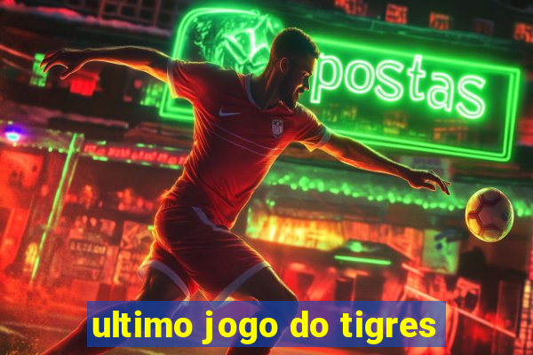 ultimo jogo do tigres