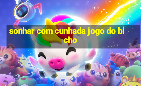 sonhar com cunhada jogo do bicho