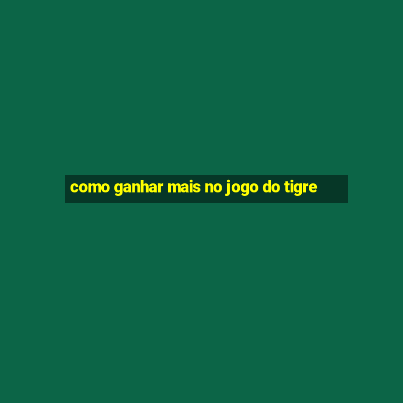 como ganhar mais no jogo do tigre