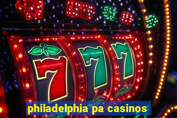 philadelphia pa casinos