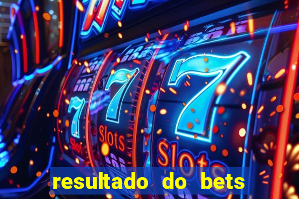 resultado do bets de hoje