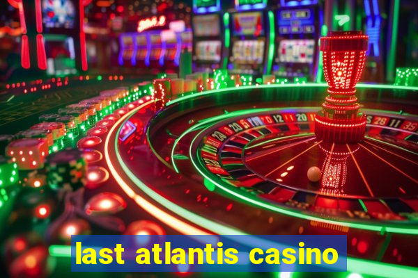 last atlantis casino