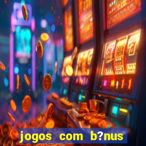 jogos com b?nus grátis no cadastro