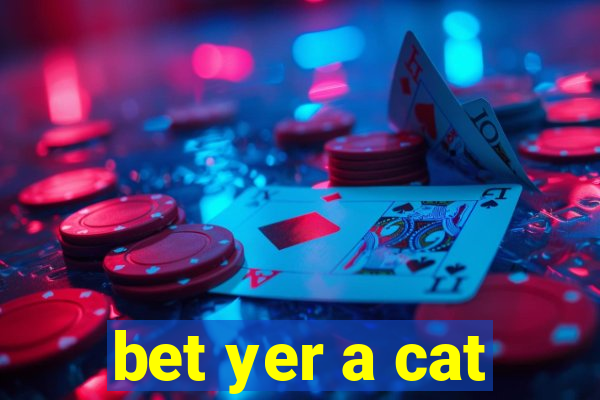 bet yer a cat